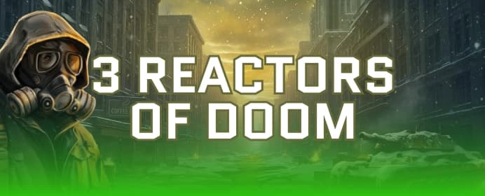 3 Reactors of Doom